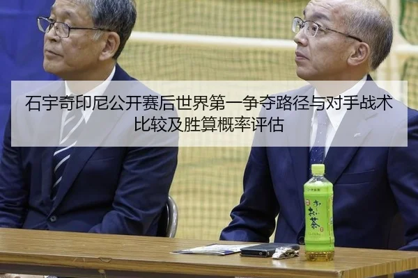 石宇奇印尼公开赛后世界第一争夺路径与对手战术比较及胜算概率评估